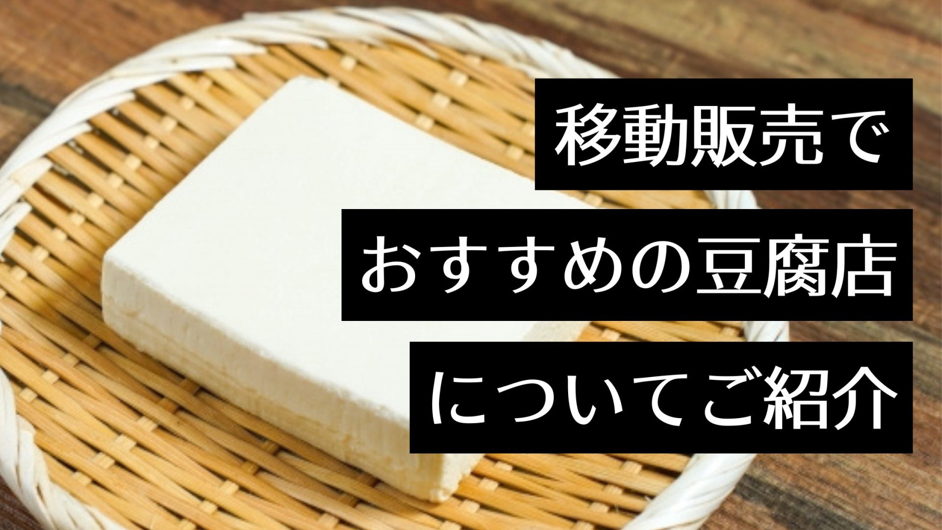 移動販売の豆腐店はどこがおすすめ？開業に必要な資格・許可や開業の流れとポイントも解説！